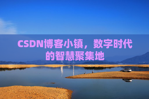 CSDN博客小镇，数字时代的智慧聚集地